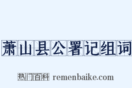 萧山县公署记组词是什么意思的图片